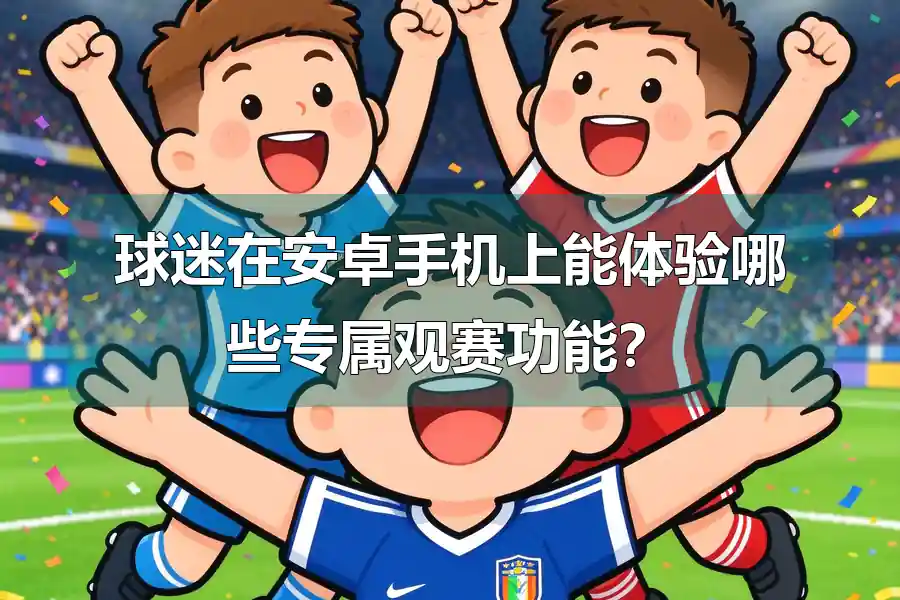 球迷在安卓手机上能体验哪些专属观赛功能？